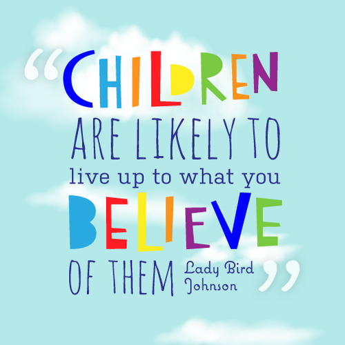 Children are likely to live up to what you believe of them. Lady Bird Johnson